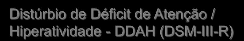 TDAH - Histórico 1930 1960 1968 1980 1987 2002 Transtorno de Déficit de Atenção / Hiperatividade TDAH (DSM-IV) Distúrbio de Déficit de Atenção / Hiperatividade - DDAH (DSM-III-R) Dano