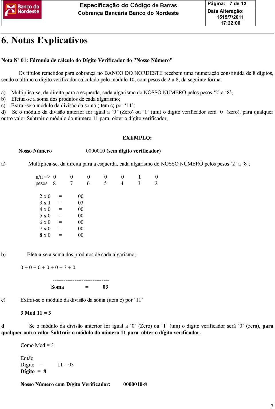 o último o dígito verificador calculado pelo módulo 10, com pesos de 2 a 8, da seguinte forma: a) Multiplica-se, da direita para a esquerda, cada algarismo do NOSSO NÚMERO pelos pesos 2 a 8 ; b)