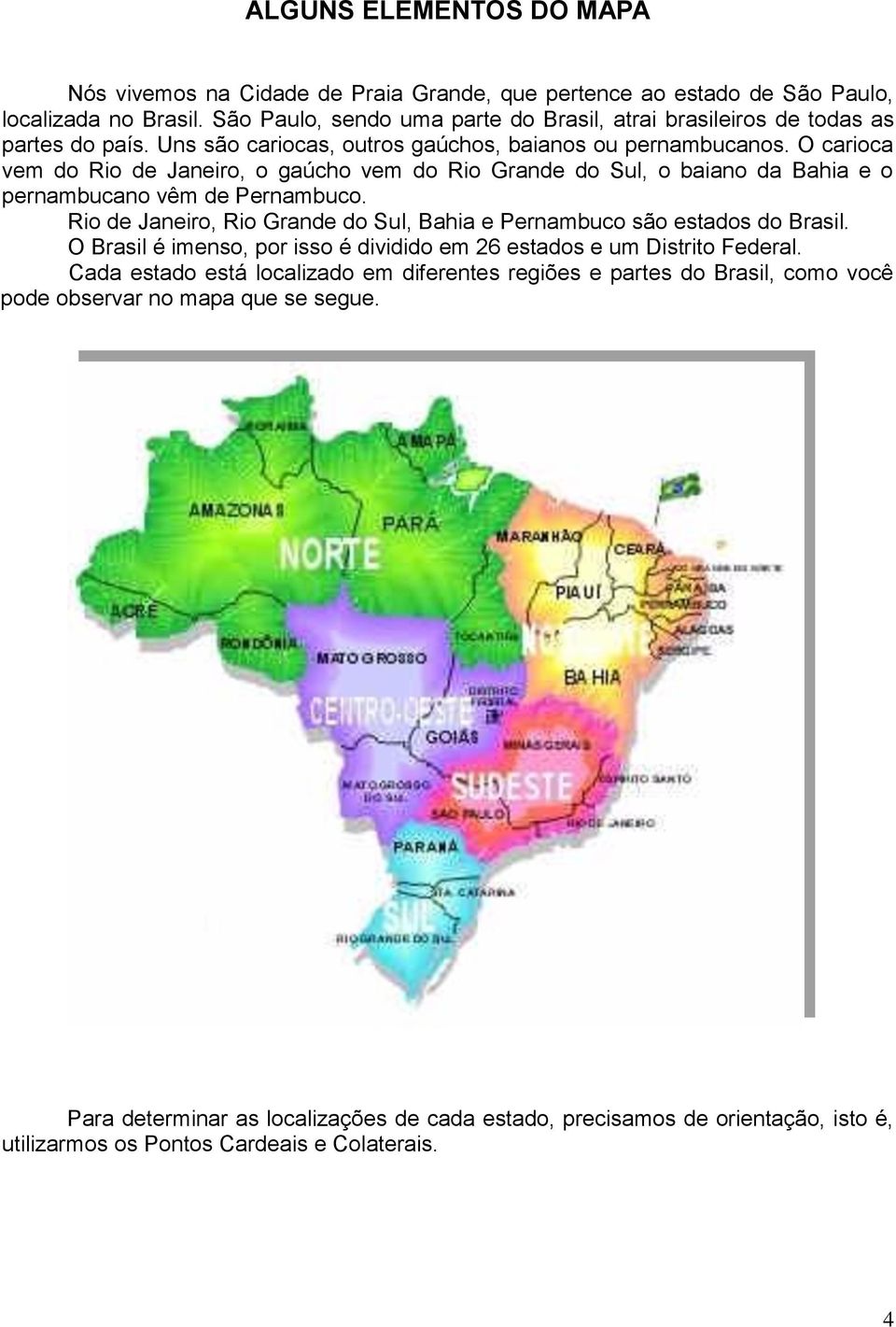 O carioca vem do Rio de Janeiro, o gaúcho vem do Rio Grande do Sul, o baiano da Bahia e o pernambucano vêm de Pernambuco.