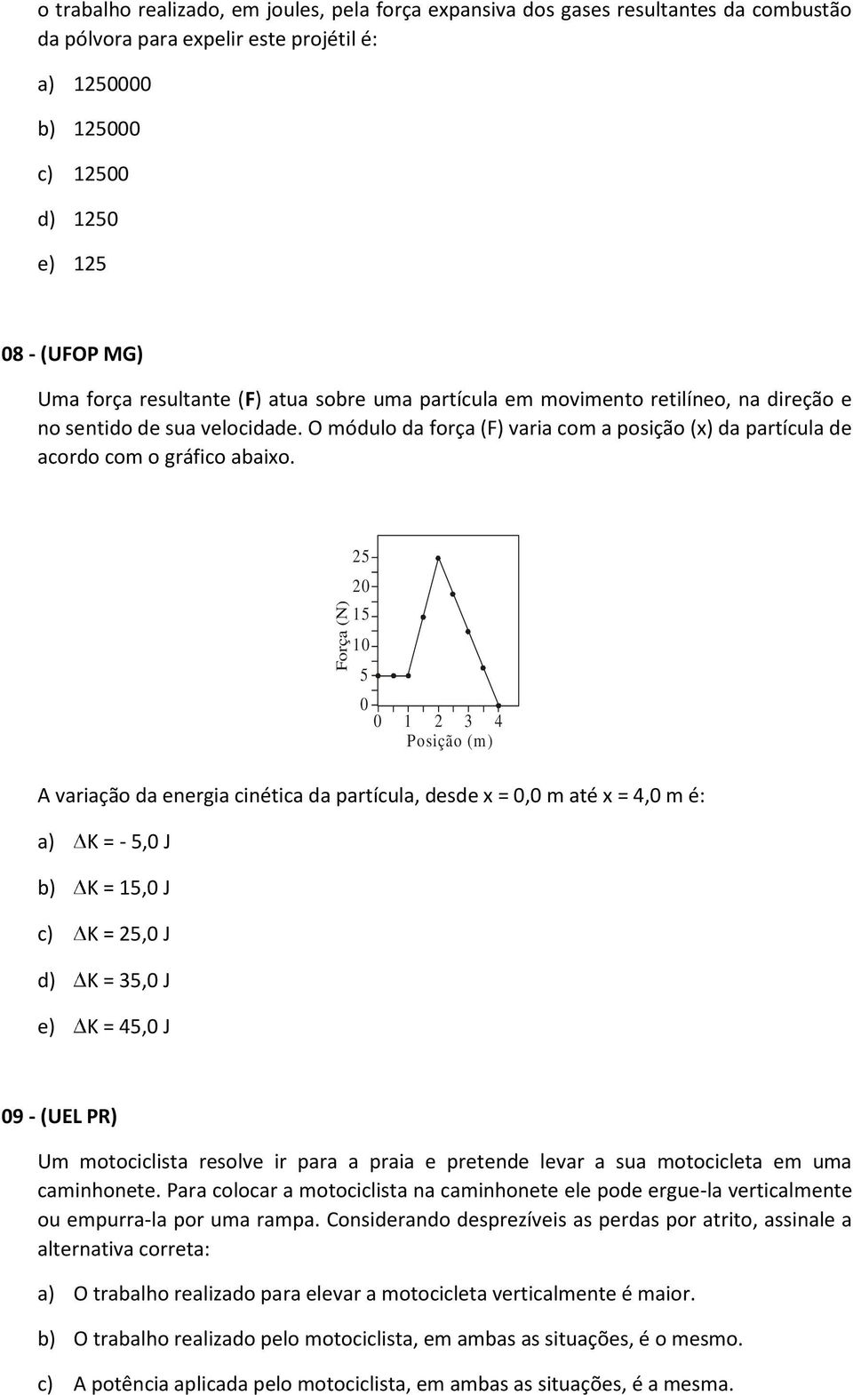 Força (N) 25 20 15 10 5 0 0 1 2 3 4 Posição (m) A variação da energia cinética da partícula, desde x = 0,0 m até x = 4,0 m é: a) K = - 5,0 J b) K = 15,0 J c) K = 25,0 J d) K = 35,0 J e) K = 45,0 J 09