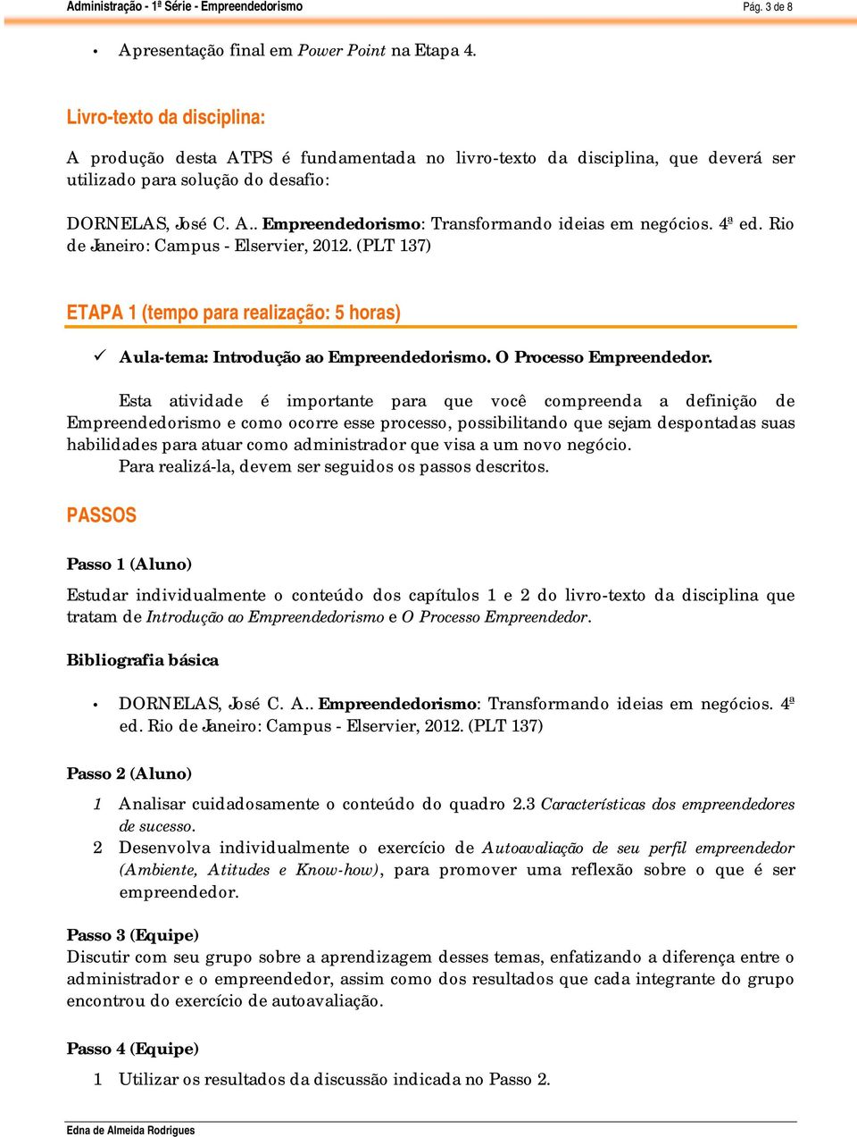 4ª ed. Rio de Janeiro: Campus - Elservier, 2012. (PLT 137) ETAPA 1 (tempo para realização: 5 horas) Aula-tema: Introdução ao Empreendedorismo. O Processo Empreendedor.