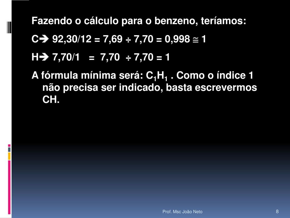 7,70 = 1 A fórmula mínima será: C 1 H 1.