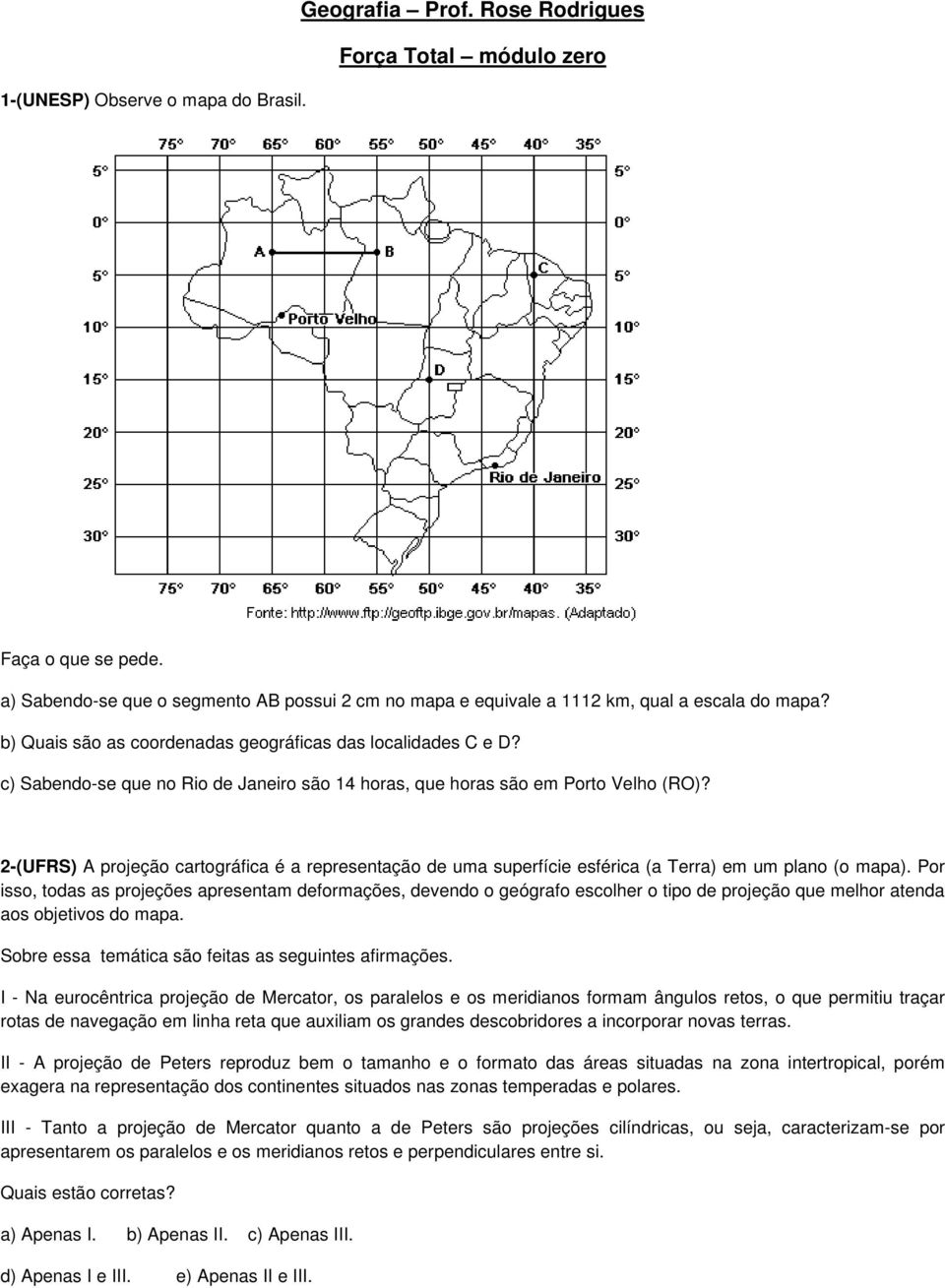 c) Sabendo-se que no Rio de Janeiro são 14 horas, que horas são em Porto Velho (RO)? 2-(UFRS) A projeção cartográfica é a representação de uma superfície esférica (a Terra) em um plano (o mapa).