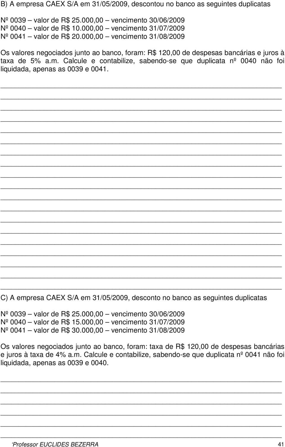 C) A empresa CAEX S/A em 31/05/2009, desconto no banco as seguintes duplicatas Nº 0039 valor de R$ 25.000,00 vencimento 30/06/2009 Nº 0040 valor de R$ 15.