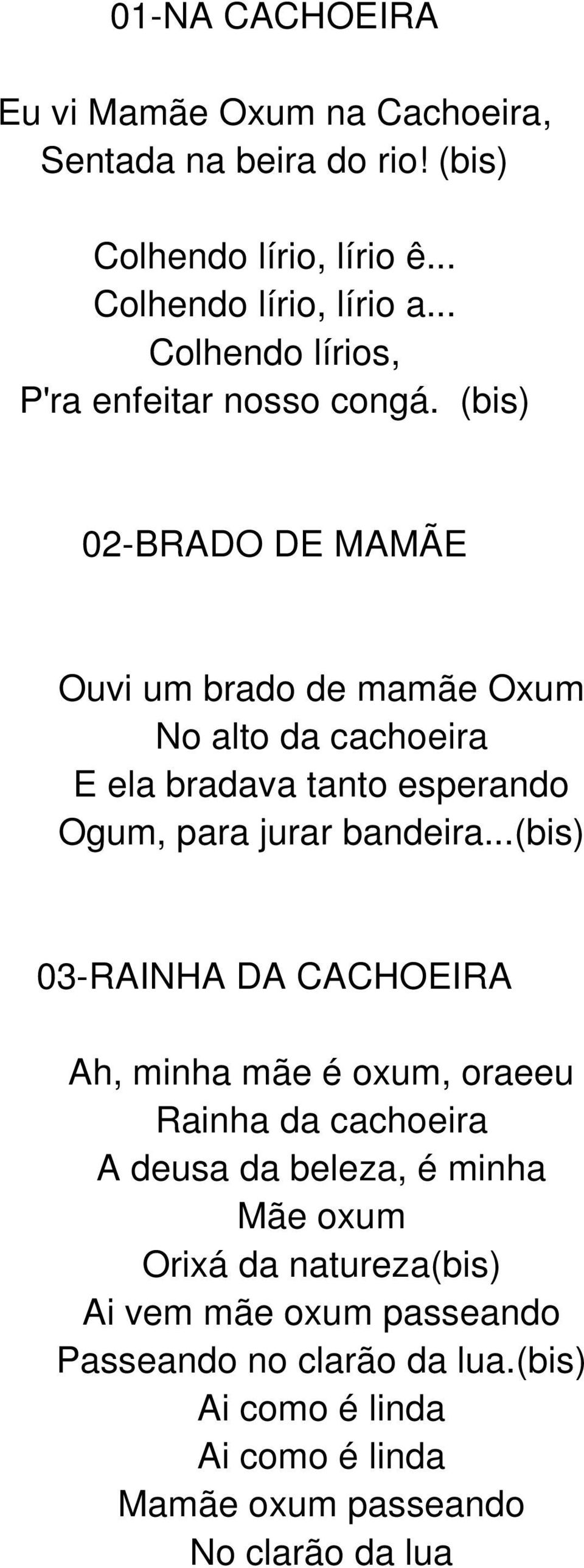 (bis) 02- BRADO DE MAMÃE Ouvi um brado de mamãe Oxum No alto da cachoeira E ela bradava tanto esperando Ogum, para jurar bandeira.