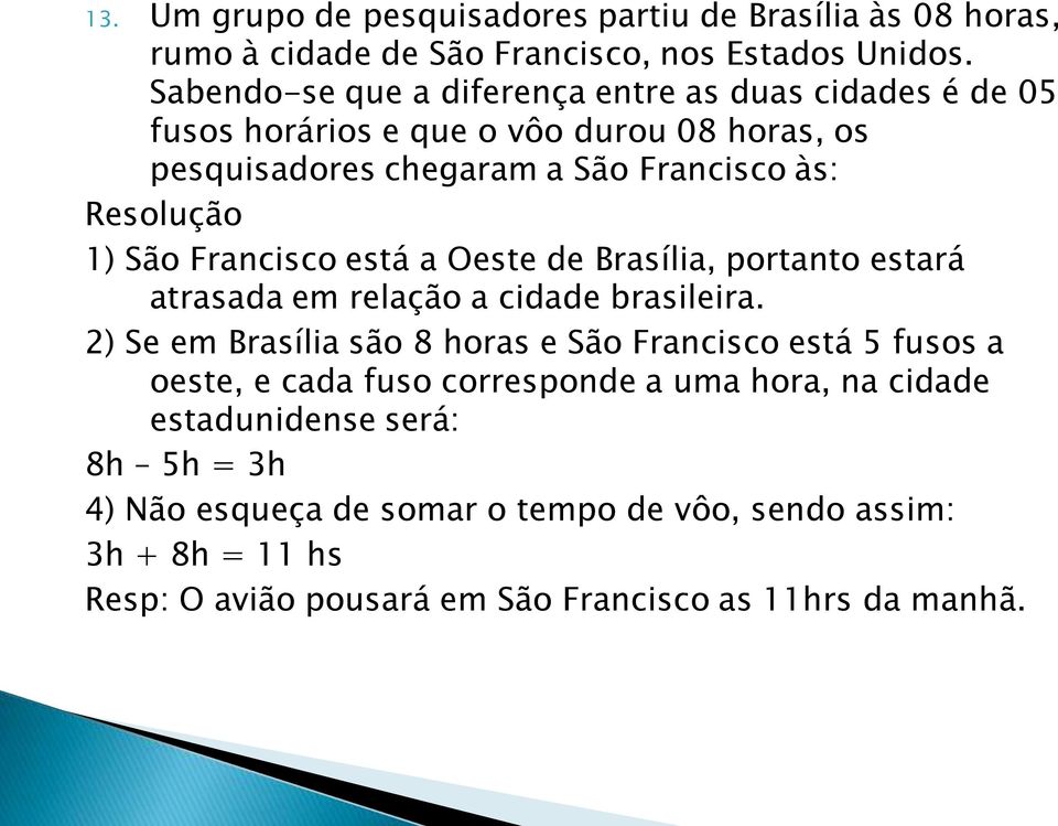 São Francisco está a Oeste de Brasília, portanto estará atrasada em relação a cidade brasileira.