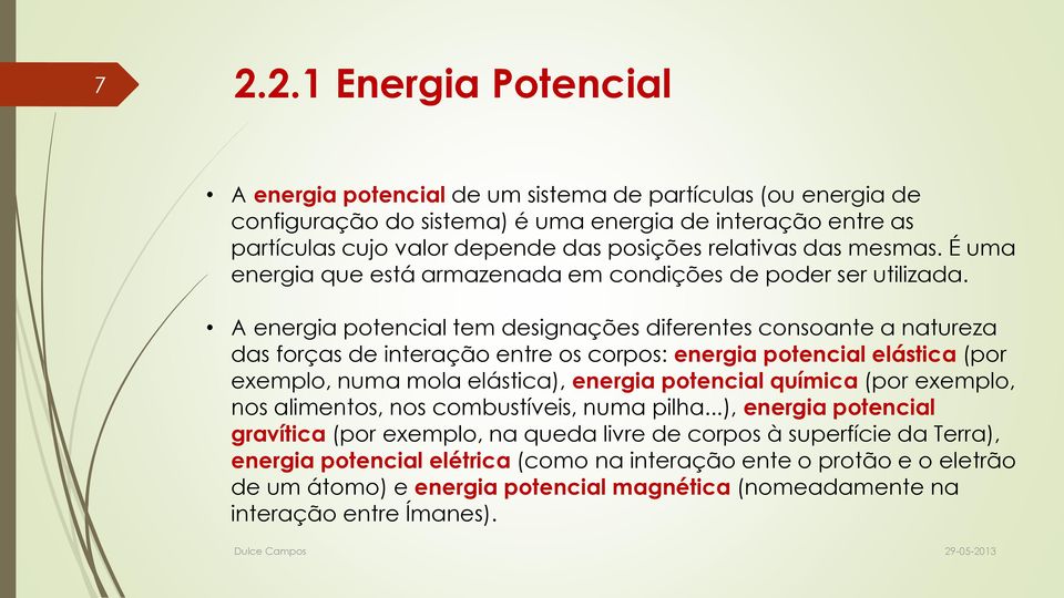 A energia potencial tem designações diferentes consoante a natureza das forças de interação entre os corpos: energia potencial elástica (por exemplo, numa mola elástica), energia potencial química