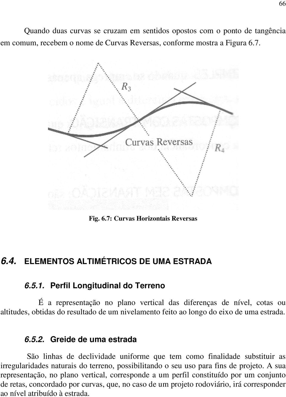 Perfil Longitudinal do Terreno É a representação no plano vertical das diferenças de nível, cotas ou altitudes, obtidas do resultado de um nivelamento feito ao longo do eixo de uma estrada. 6.5.2.