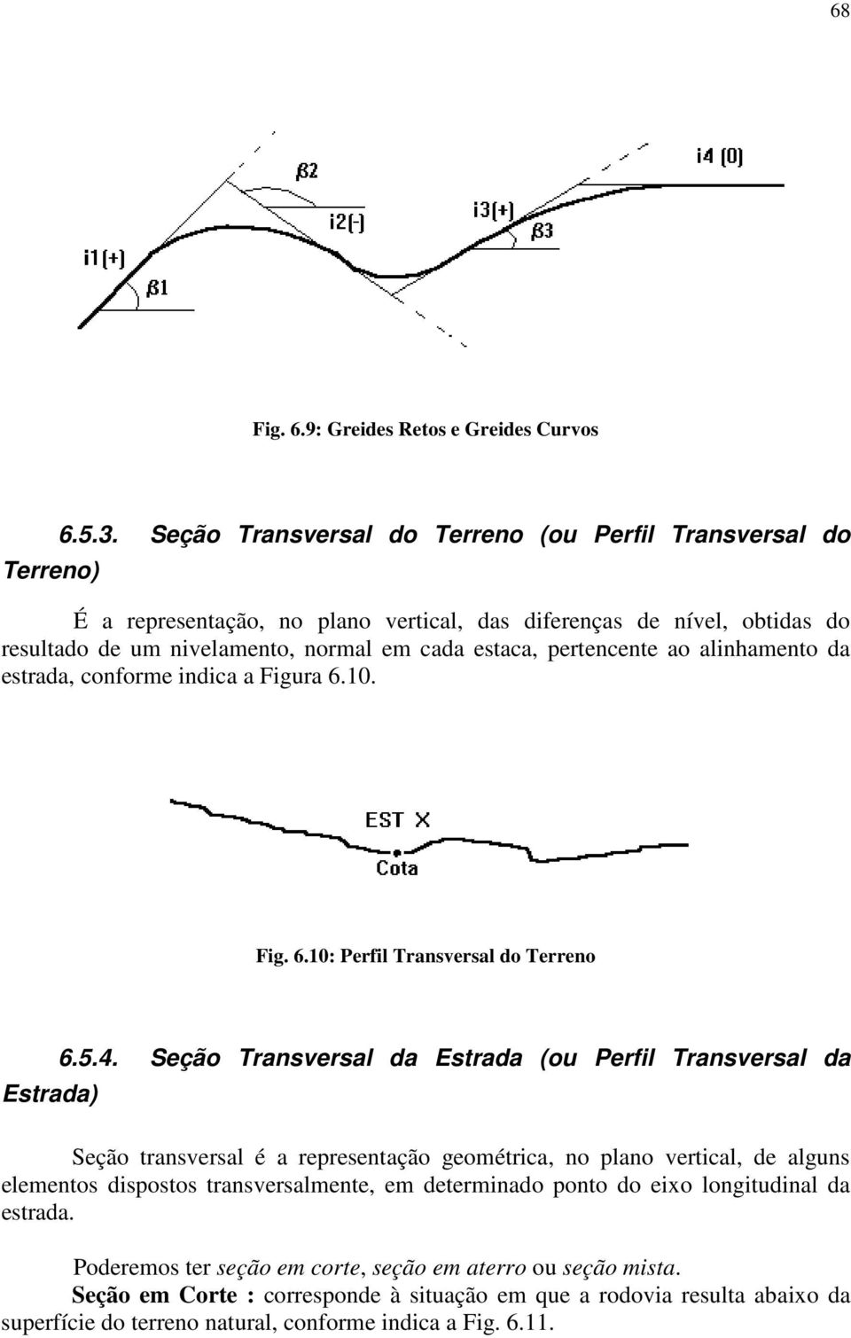 alinhamento da estrada, conforme indica a Figura 6.10. Fig. 6.10: Perfil Transversal do Terreno Estrada) 6.5.4.
