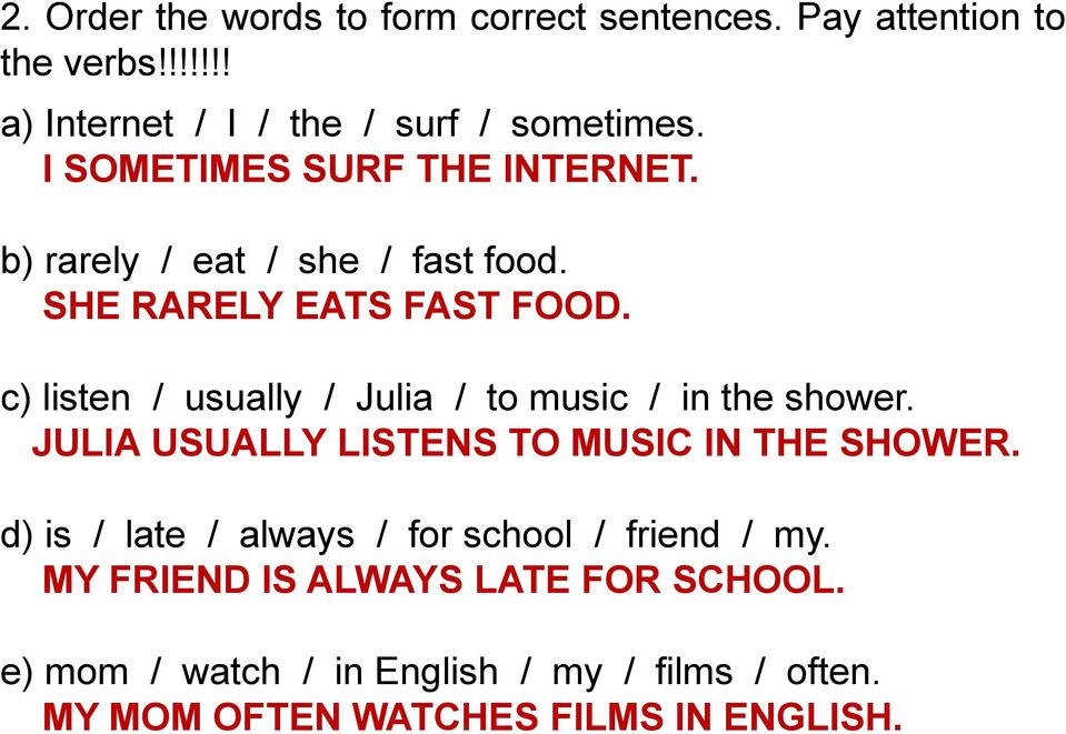c) listen / usually / Julia / to music / in the shower. JULIA USUALLY LISTENS TO MUSIC IN THE SHOWER.
