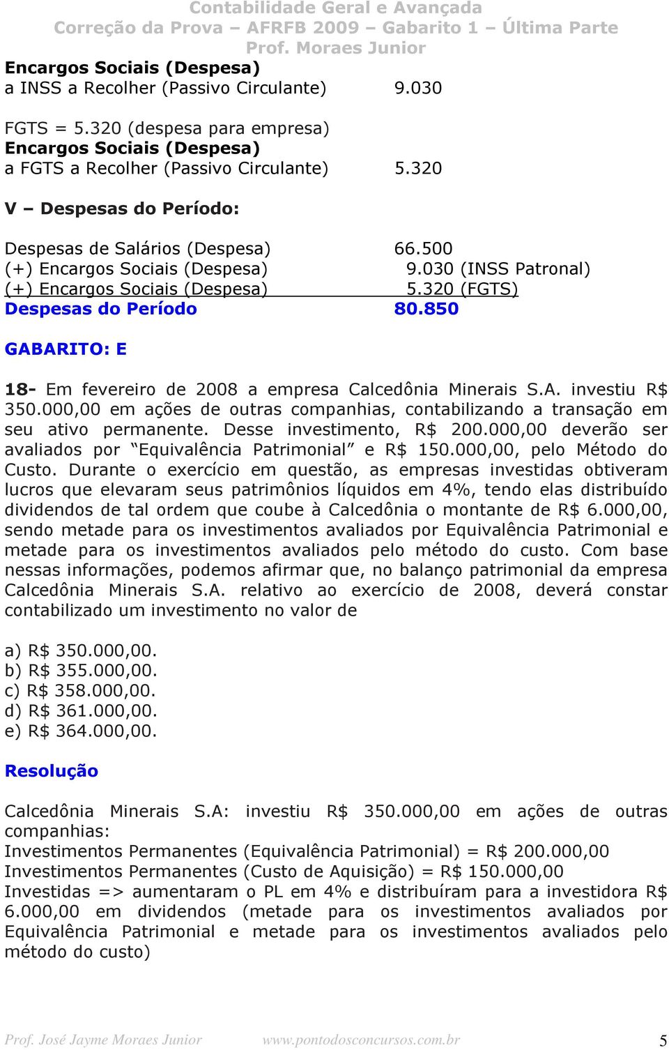850 GABARITO: E 18- Em fevereiro de 2008 a empresa Calcedônia Minerais S.A. investiu R$ 350.000,00 em ações de outras companhias, contabilizando a transação em seu ativo permanente.