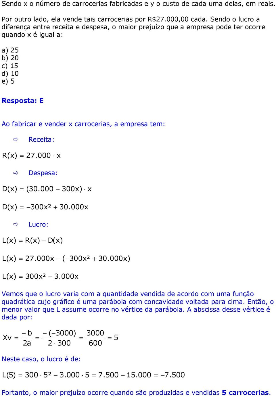 empresa tem: R(x) D(x) Receita: = 27.000 x Despesa: = (30.000 300x) x D (x) = 300x² + 30.000x L(x) Lucro: = R(x) D(x) L (x) = 27.000x ( 300x² + 30.000x) L(x) = 300x² 3.