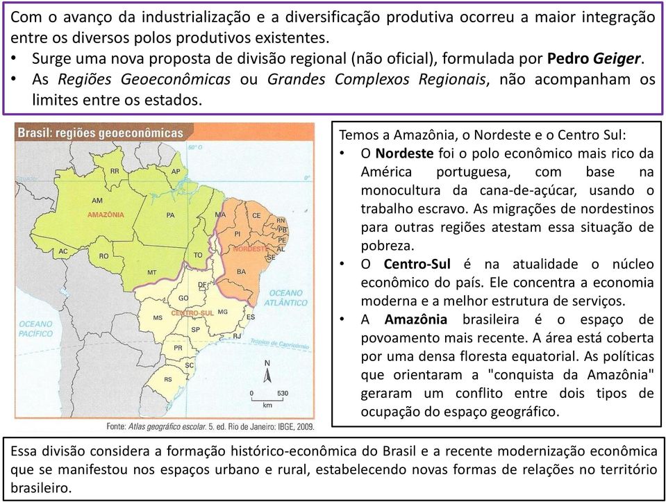 Temos a Amazônia, o Nordeste e o Centro Sul: O Nordeste foi o polo econômico mais rico da América portuguesa, com base na monocultura da cana-de-açúcar, usando o trabalho escravo.