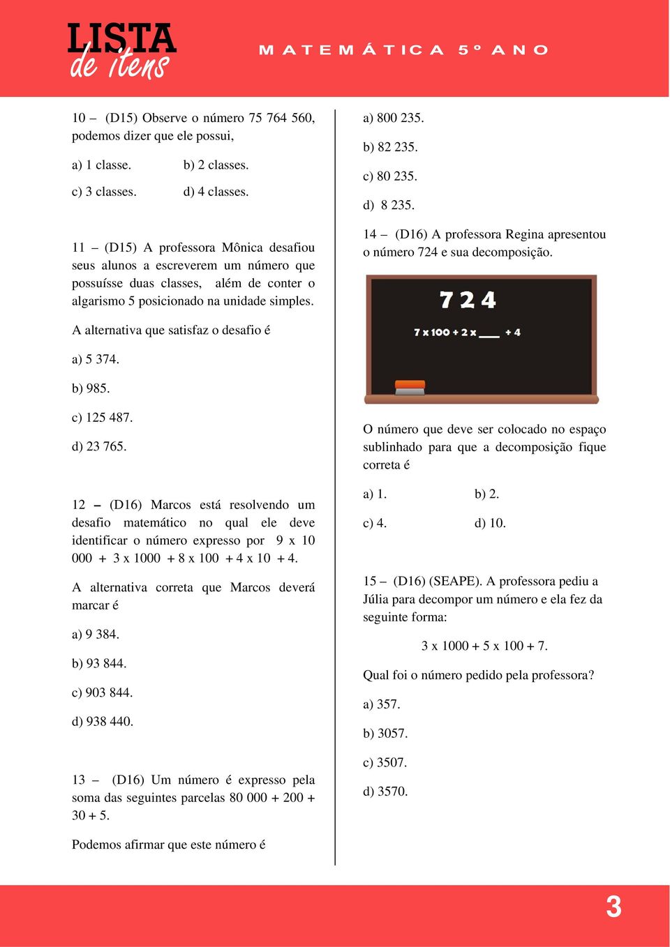 d) 8 235. 14 (D16) A professora Regina apresentou o número 724 e sua decomposição. A alternativa que satisfaz o desafio é a) 5 374. b) 985. c) 125 487. d) 23 765.