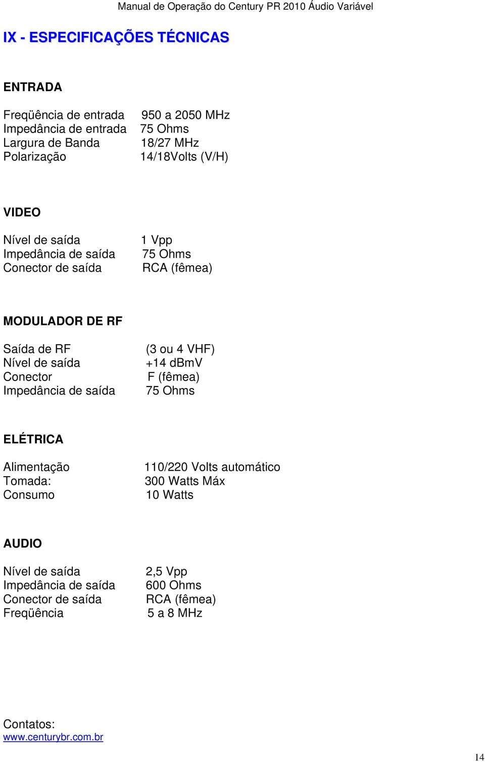 Conector Impedância de saída (3 ou 4 VHF) +14 dbmv F (fêmea) 75 Ohms ELÉTRICA Alimentação Tomada: Consumo 110/220 Volts automático 300 Watts Máx