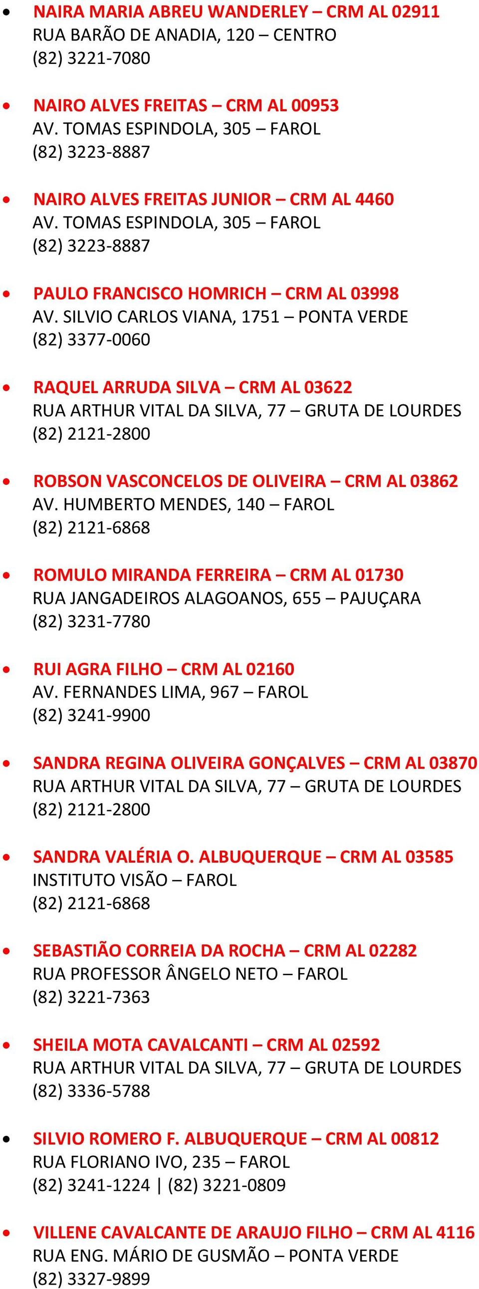 SILVIO CARLOS VIANA, 1751 PONTA VERDE (82) 3377-0060 RAQUEL ARRUDA SILVA CRM AL 03622 ROBSON VASCONCELOS DE OLIVEIRA CRM AL 03862 ROMULO MIRANDA FERREIRA CRM AL 01730 RUA JANGADEIROS ALAGOANOS, 655