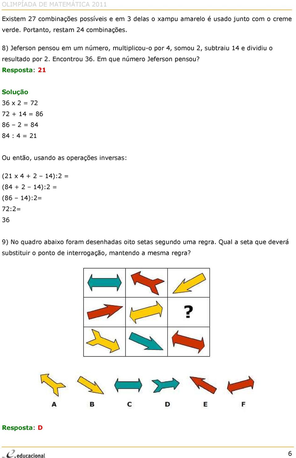 Resposta: 21 Solução 36 x 2 = 72 72 + 14 = 86 86 2 = 84 84 : 4 = 21 Ou então, usando as operações inversas: (21 x 4 + 2 14):2 = (84 + 2 14):2 = (86