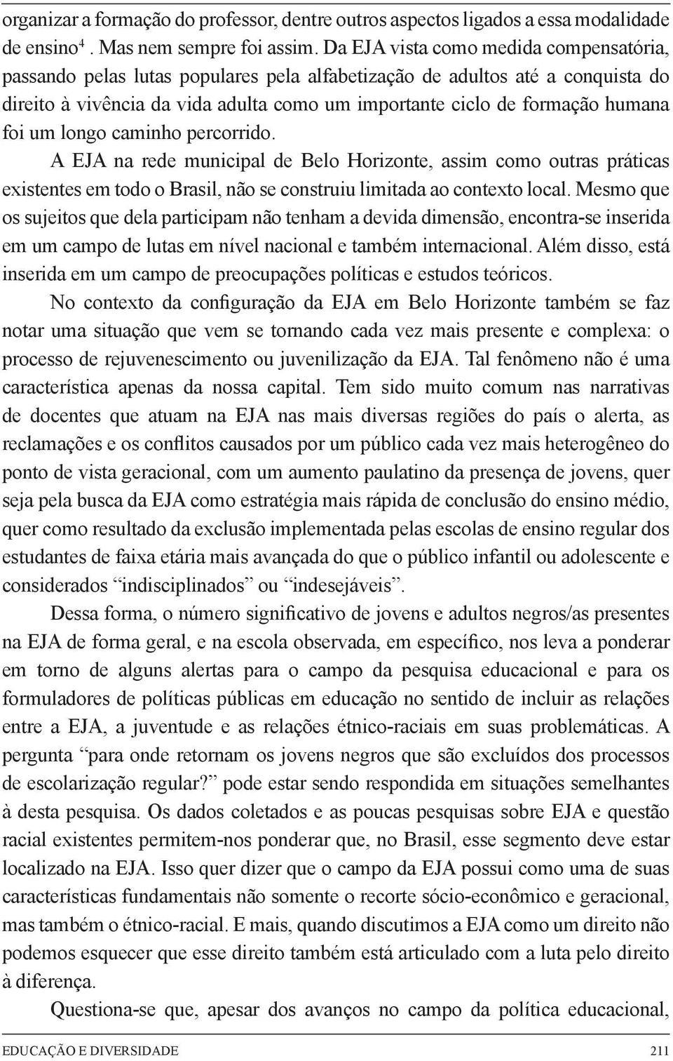 foi um longo caminho percorrido. A EJA na rede municipal de Belo Horizonte, assim como outras práticas existentes em todo o Brasil, não se construiu limitada ao contexto local.