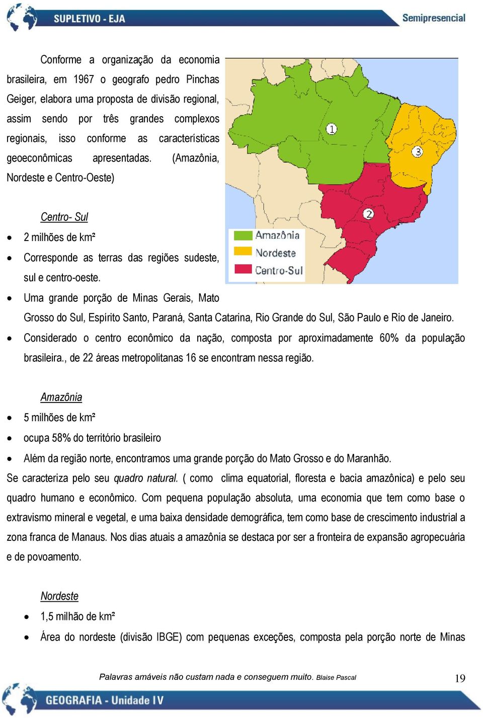 Uma grande porção de Minas Gerais, Mato Grosso do Sul, Espírito Santo, Paraná, Santa Catarina, Rio Grande do Sul, São Paulo e Rio de Janeiro.