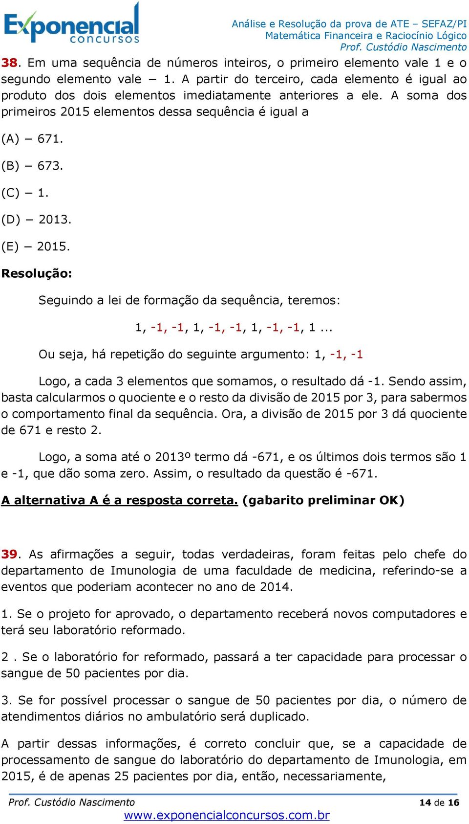 (D) 2013. (E) 2015. Seguindo a lei de formação da sequência, teremos: 1, -1, -1, 1, -1, -1, 1, -1, -1, 1.