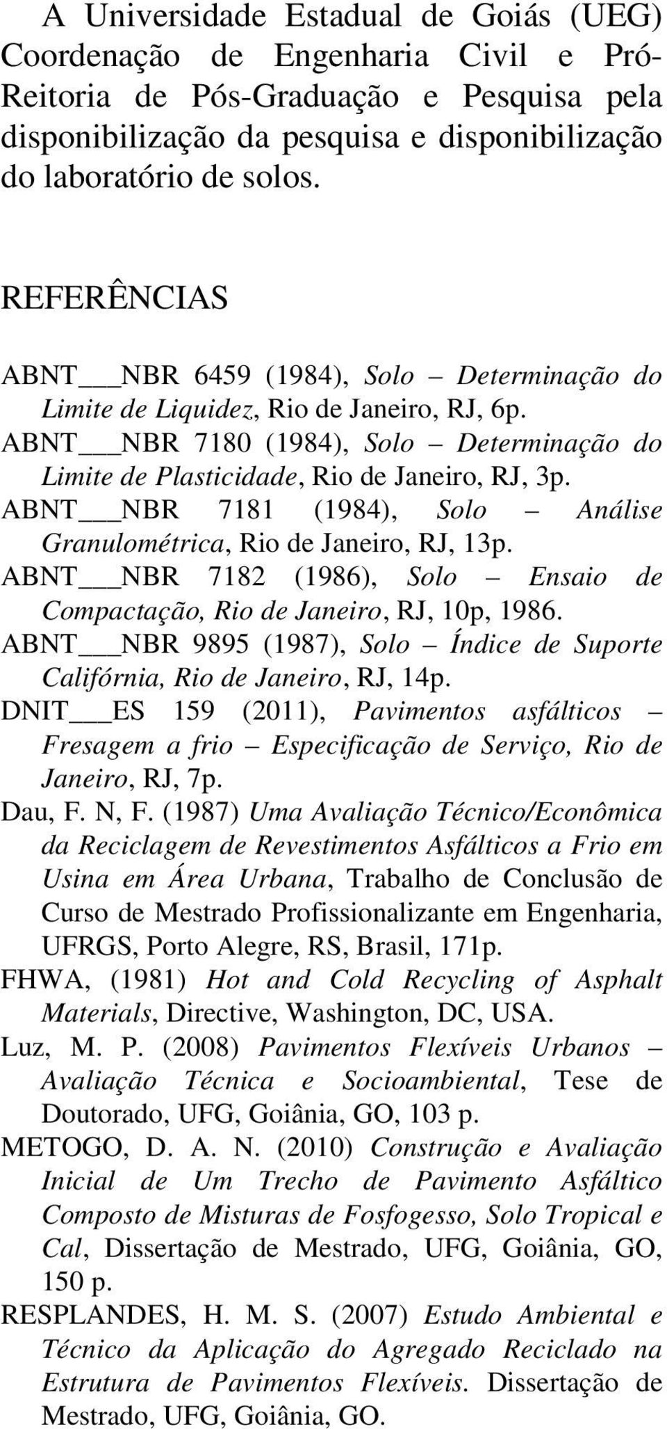 ABNT NBR 7181 (1984), Solo Análise Granulométrica, Rio de Janeiro, RJ, 13p. ABNT NBR 7182 (1986), Solo Ensaio de Compactação, Rio de Janeiro, RJ, 10p, 1986.