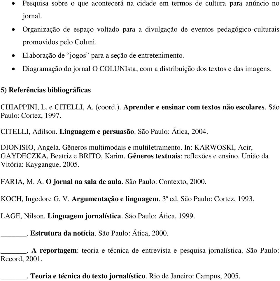 São Paulo: Cortez, 1997. CITELLI, Adilson. Linguagem e persuasão. São Paulo: Ática, 2004. DIONISIO, Angela. Gêneros multimodais e multiletramento.
