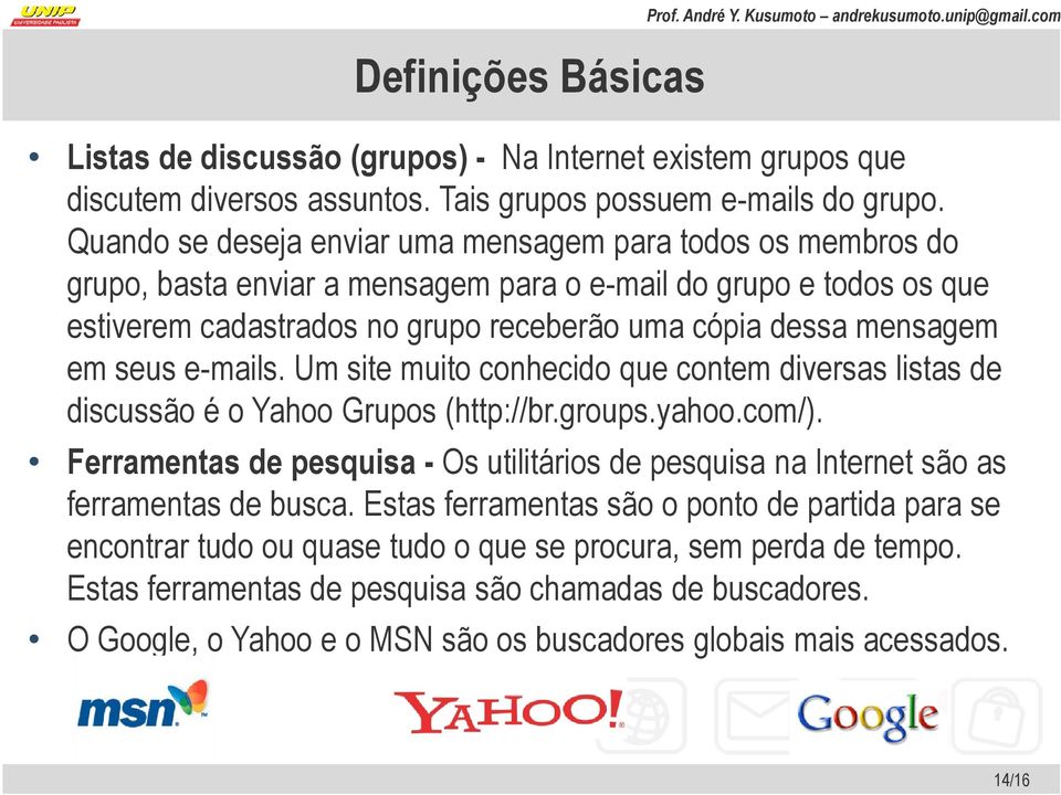 em seus e-mails. Um site muito conhecido que contem diversas listas de discussão é o Yahoo Grupos (http://br.groups.yahoo.com/).