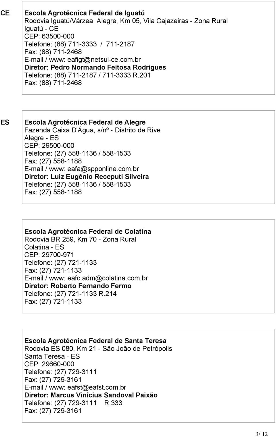 201 Fax: (88) 711-2468 ES Escola Agrotécnica Federal de Alegre Fazenda Caixa D'Água, s/nº - Distrito de Rive Alegre - ES CEP: 29500-000 Telefone: (27) 558-1136 / 558-1533 Fax: (27) 558-1188 E-mail /