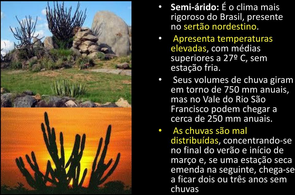 Seus volumes de chuva giram em torno de 750 mm anuais, mas no Vale do Rio São Francisco podem chegar a cerca de
