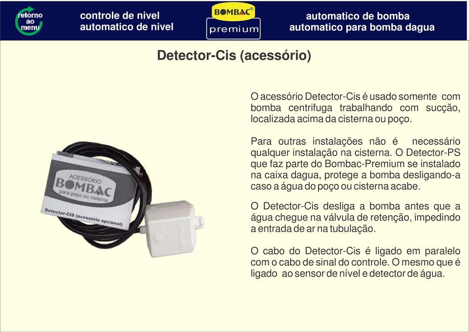 O Detector-PS que faz parte do Bombac-Premium se instalado na caixa dagua, protege a bomba desligando-a caso a água do poço ou cisterna acabe.