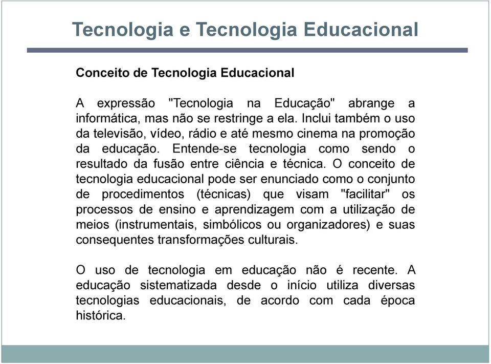 O conceito de tecnologia educacional pode ser enunciado como o conjunto de procedimentos (técnicas) que visam "facilitar" os processos de ensino e aprendizagem com a utilização de meios