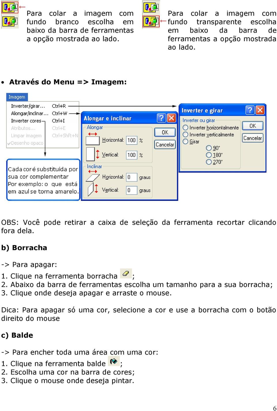 Através do Menu => Imagem: OBS: Você pode retirar a caixa de seleção da ferramenta recortar clicando fora dela. b) Borracha -> Para apagar: 1. Clique na ferramenta borracha ; 2.