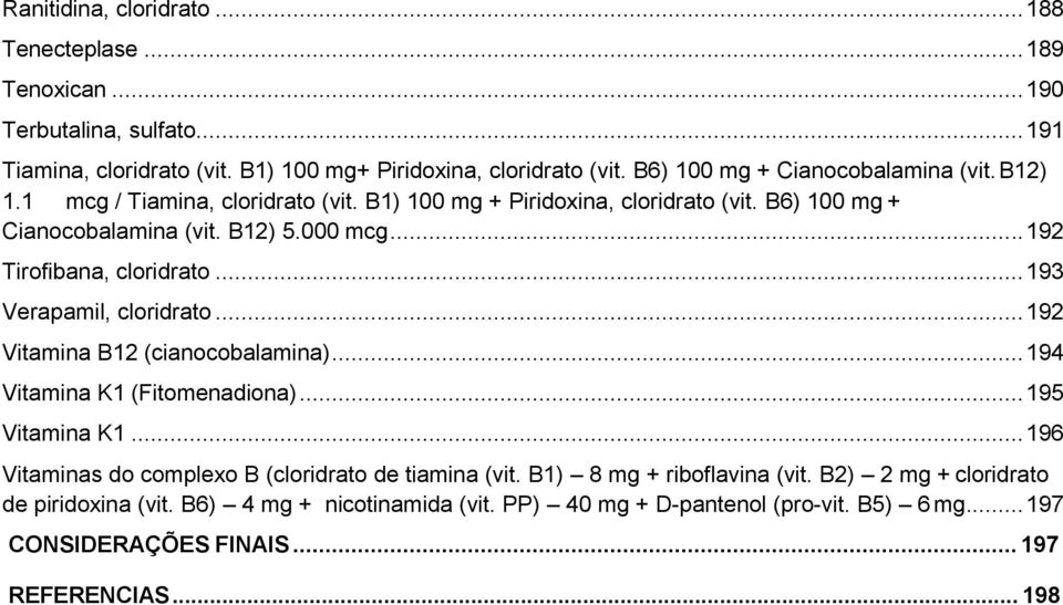 .. 192 Tirofibana, cloridrato... 193 Verapamil, cloridrato... 192 Vitamina B12 (cianocobalamina)... 194 Vitamina K1 (Fitomenadiona)... 195 Vitamina K1.