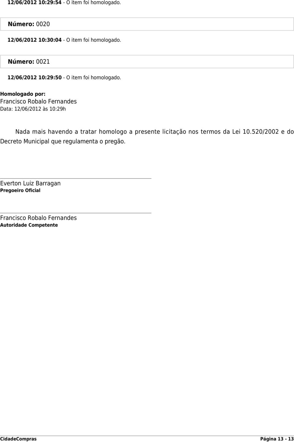 Homologado por: Francisco Robalo Fernandes Data: 12/06/2012 às 10:29h Nada mais havendo a tratar homologo a presente