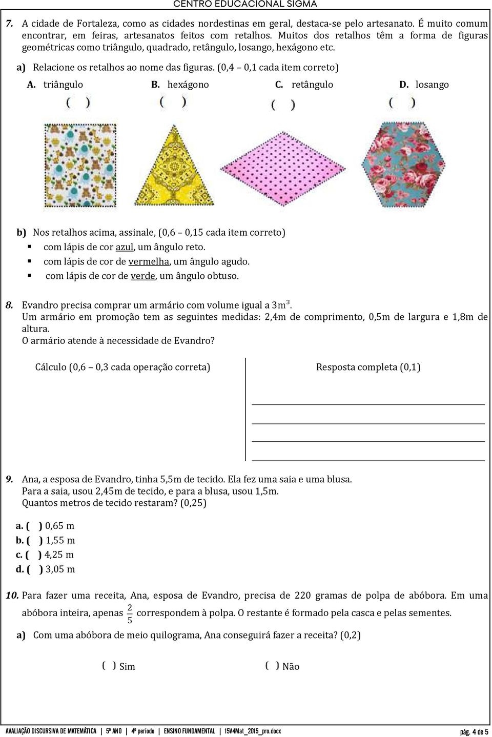 triângulo B. hexágono C. retângulo D. losango b) Nos retalhos acima, assinale, (0,6 0,15 cada item correto) com lápis de cor azul, um ângulo reto. com lápis de cor de vermelha, um ângulo agudo.