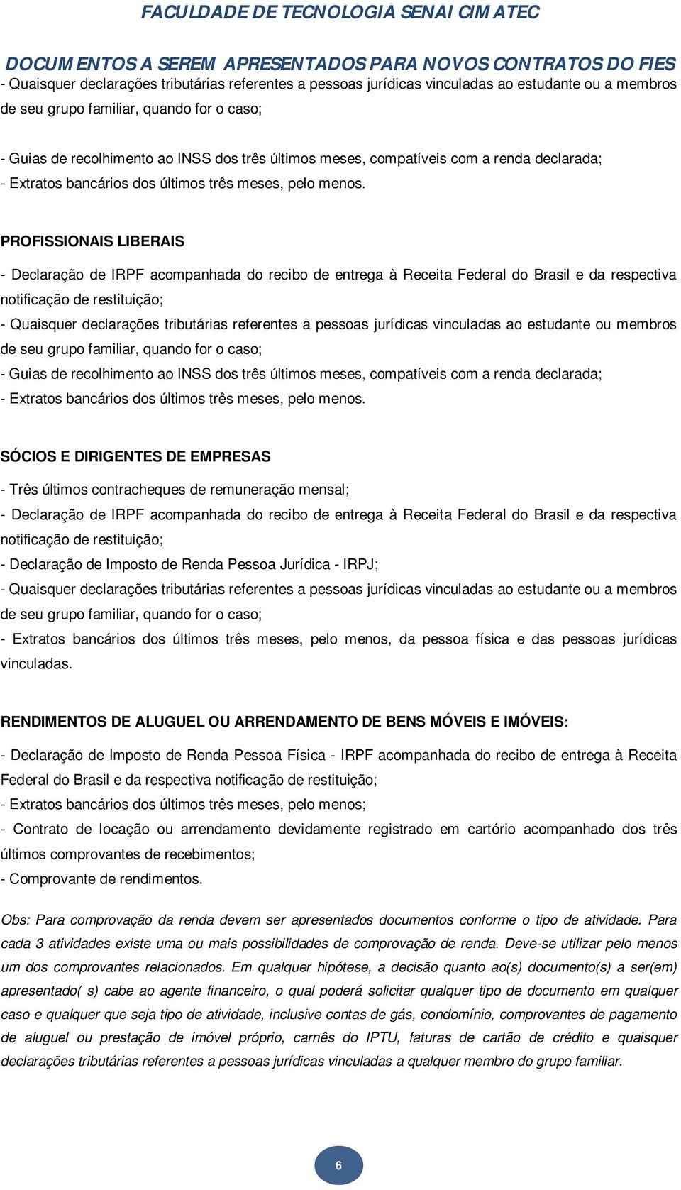 RENDIMENTOS DE ALUGUEL OU ARRENDAMENTO DE BENS MÓVEIS E IMÓVEIS: - Declaração de Imposto de Renda Pessoa Física - IRPF acompanhada do recibo de entrega à Receita Federal do Brasil e da respectiva -