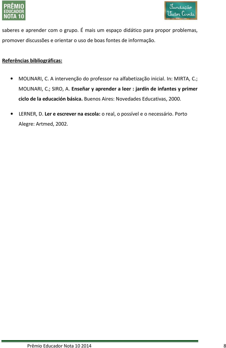 Referências bibliográficas: MOLINARI, C. A intervenção do professor na alfabetização inicial. In: MIRTA, C.; MOLINARI, C.; SIRO, A.