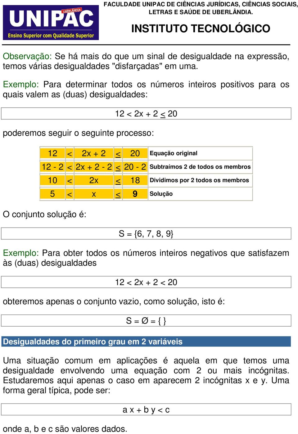 < 2x + 2-2 < 20-2 Subtraímos 2 de todos os membros O conjunto solução é: 10 < 2x < 18 Dividimos por 2 todos os membros 5 < x < 9 Solução S = {6, 7, 8, 9} Exemplo: Para obter todos os números inteiros