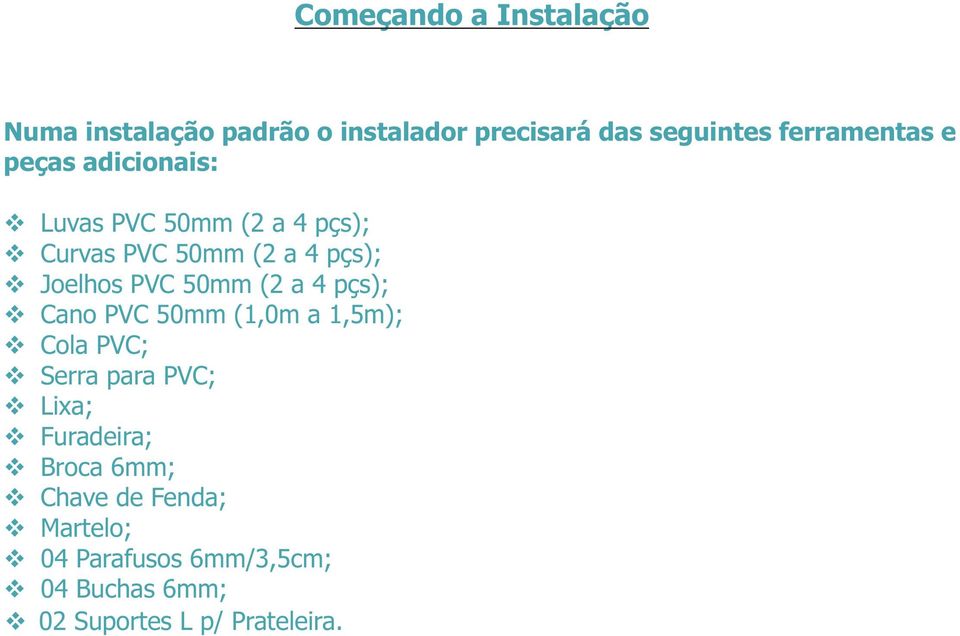 (2 a 4 pçs); Cano PVC 50mm (1,0m a 1,5m); Cola PVC; Serra para PVC; Lixa; Furadeira; Broca