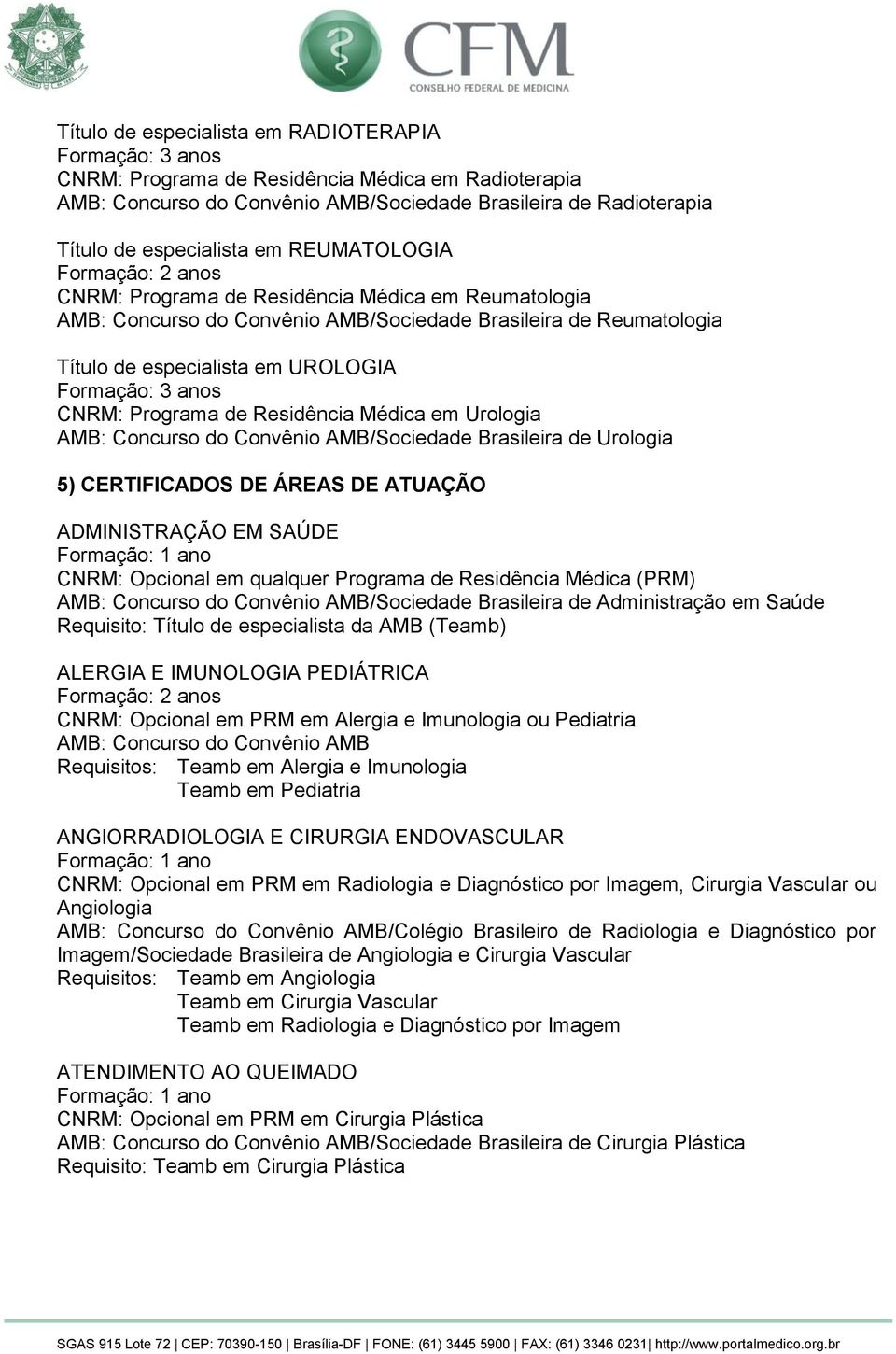 Urologia AMB: Concurso do Convênio AMB/Sociedade Brasileira de Urologia 5) CERTIFICADOS DE ÁREAS DE ATUAÇÃO ADMINISTRAÇÃO EM SAÚDE CNRM: Opcional em qualquer Programa de Residência Médica (PRM) AMB: