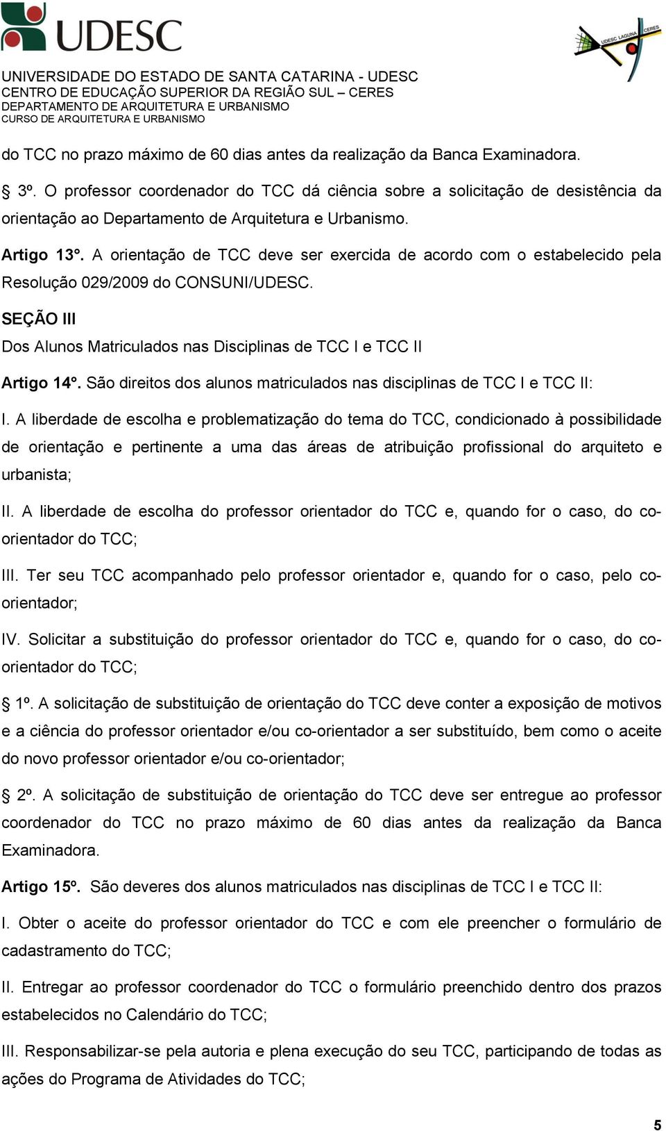 A orientação de TCC deve ser exercida de acordo com o estabelecido pela Resolução 029/2009 do CONSUNI/UDESC. SEÇÃO III Dos Alunos Matriculados nas Disciplinas de TCC I e TCC II Artigo 14.
