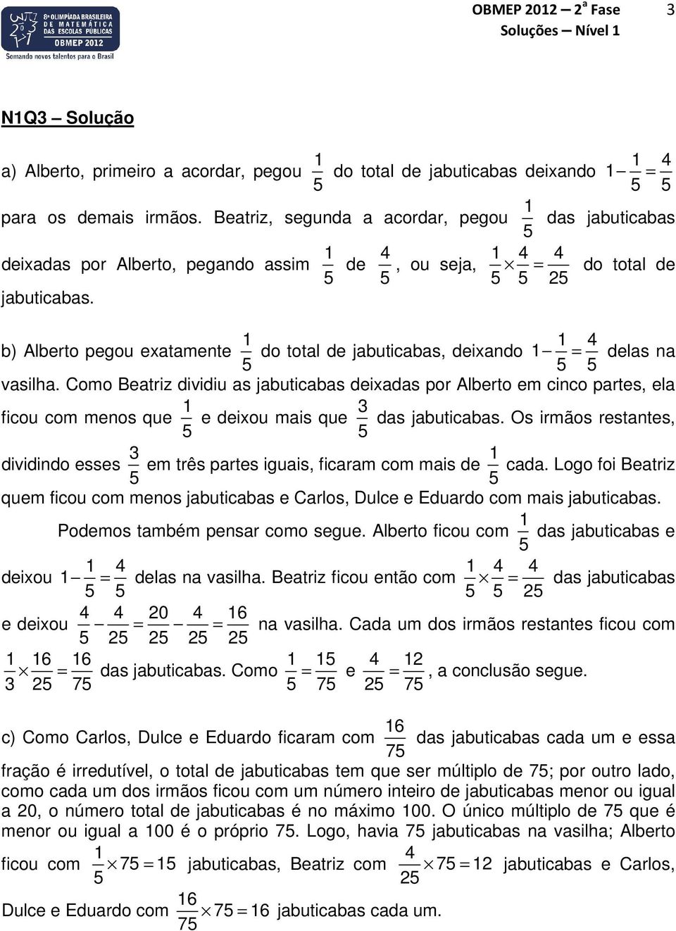 1 das jabuticabas 1 4 4, ou seja, = do total de 2 b) Alberto pegou exatamente 1 do total de jabuticabas, deixando 4 1 1 = delas na vasilha.