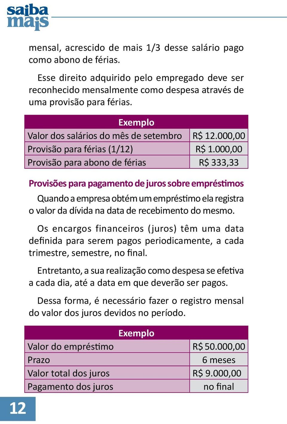000,00 Provisão para abono de férias R$ 333,33 Provisões para pagamento de juros sobre empréstimos Quando a empresa obtém um empréstimo ela registra o valor da dívida na data de recebimento do mesmo.