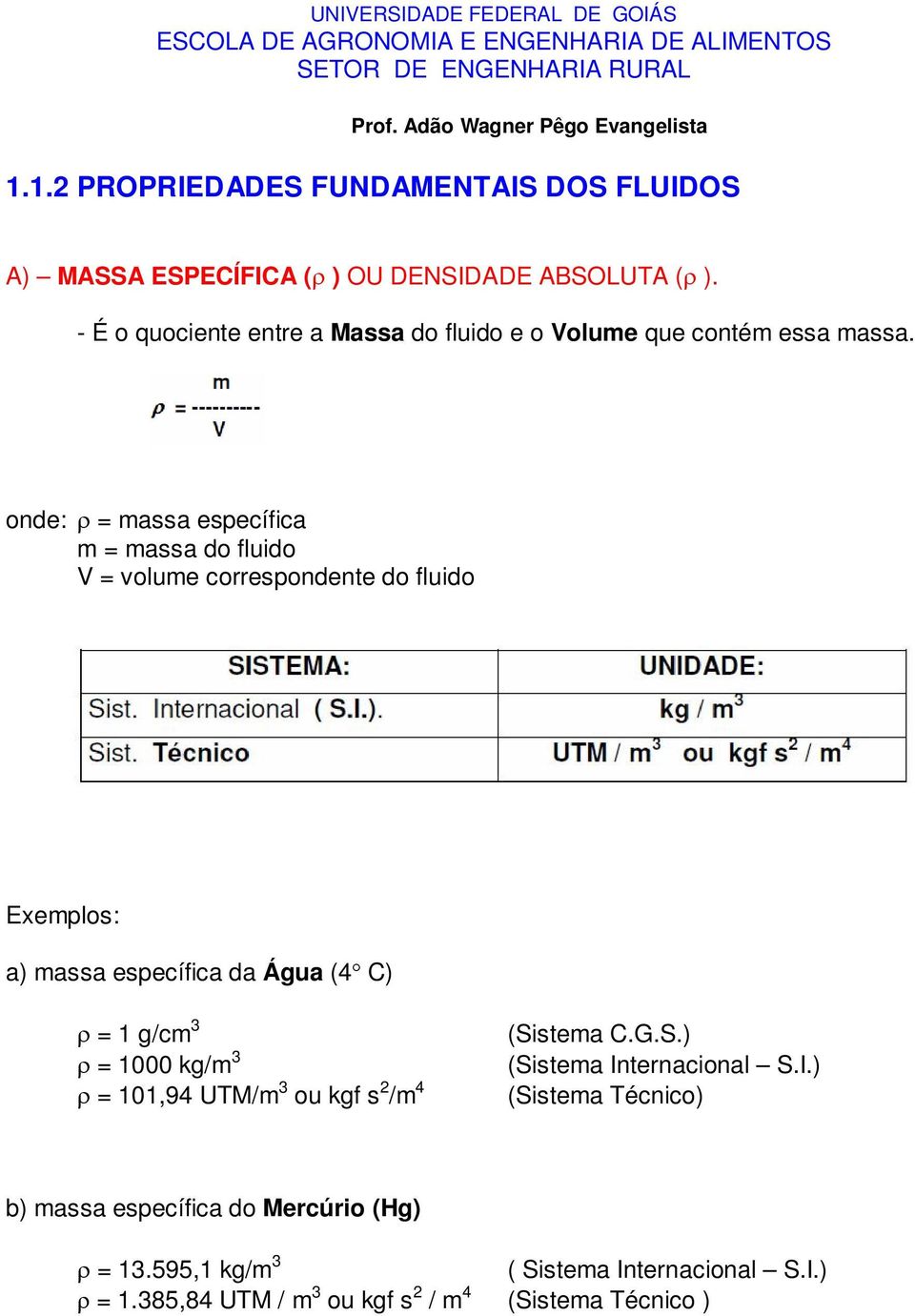 onde: = massa específica m = massa do fluido V = volume correspondente do fluido Exemplos: a) massa específica da Água (4C) = 1 g/cm 3 = 1000 kg/m 3 = 101,94 UTM/m 3 ou kgf