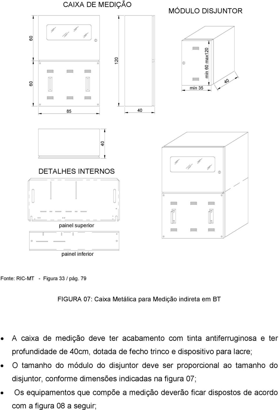79 FIGURA 07: Caixa Metálica para Medição indireta em BT A caixa de medição deve ter acabamento com tinta antiferruginosa e ter profundidade de