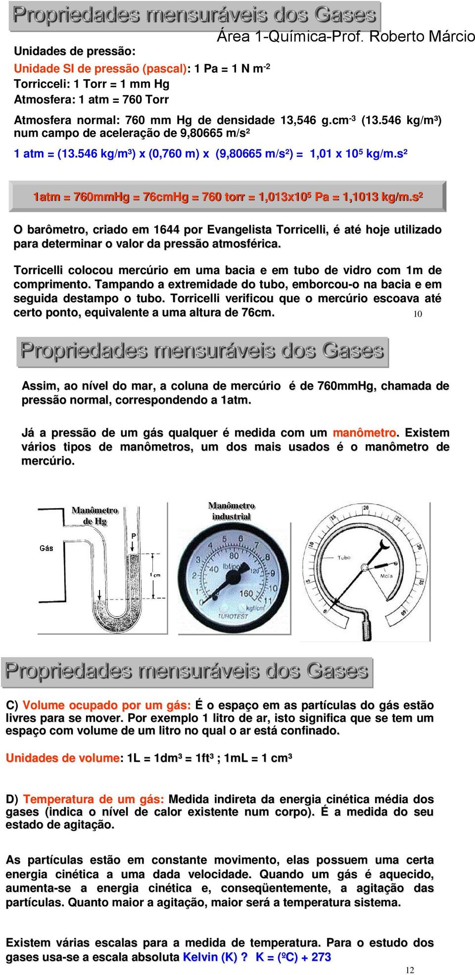 s² 1atm = 760mmHg = 76cmHg = 760 torr = 1,013x10 5 Pa = 1,1013 kg/m.s 2 O barômetro, criado em 1644 por Evangelista Torricelli, é até hoje utilizado para determinar o valor da pressão atmosférica.