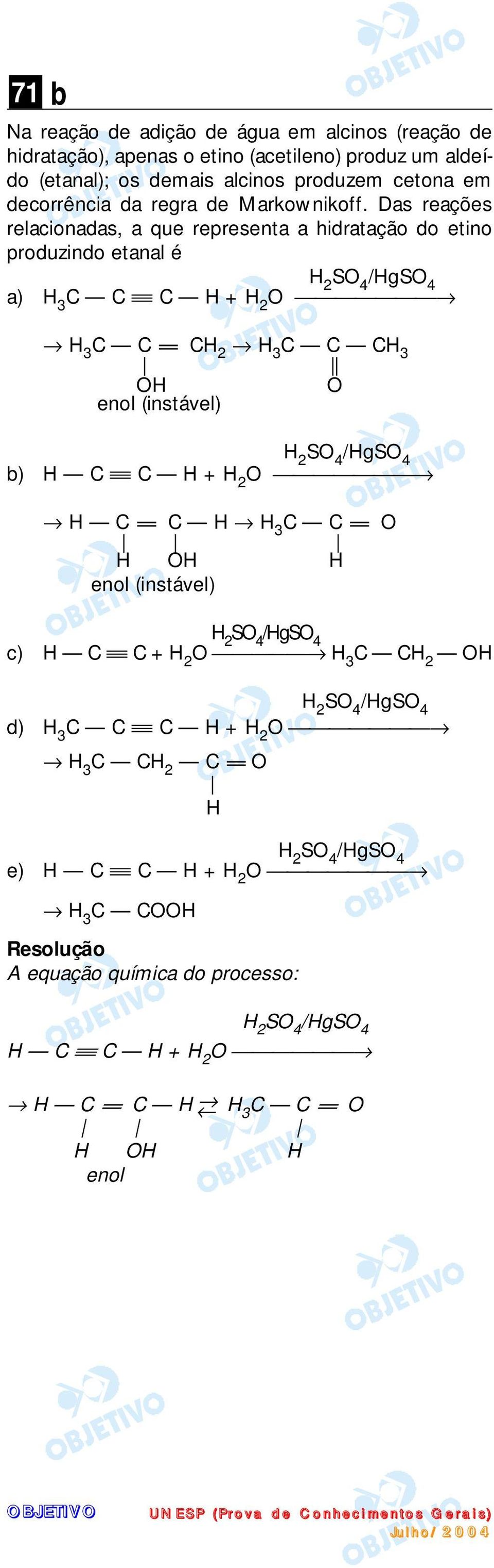 Das reações relacionadas, a que representa a hidratação do etino produzindo etanal é a) H 3 C C C H + O H 3 C C = C H 3 C C CH 3 OH O enol
