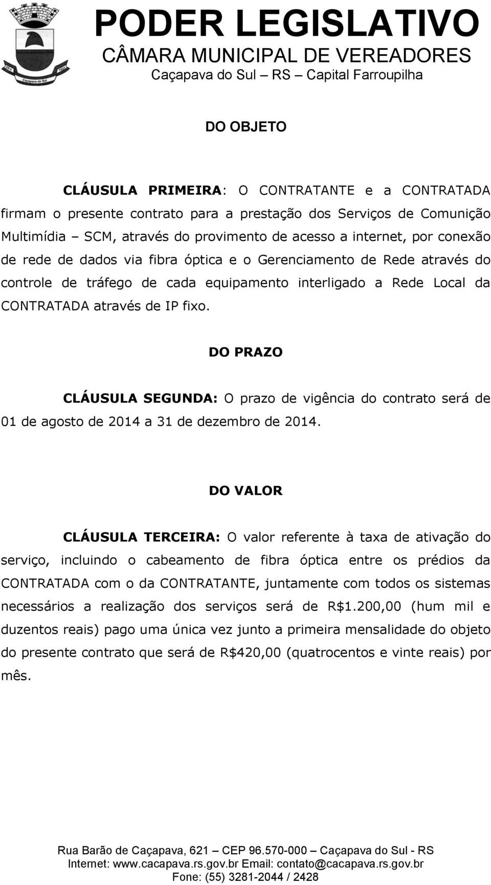 DO PRAZO CLÁUSULA SEGUNDA: O prazo de vigência do contrato será de 01 de agosto de 2014 a 31 de dezembro de 2014.