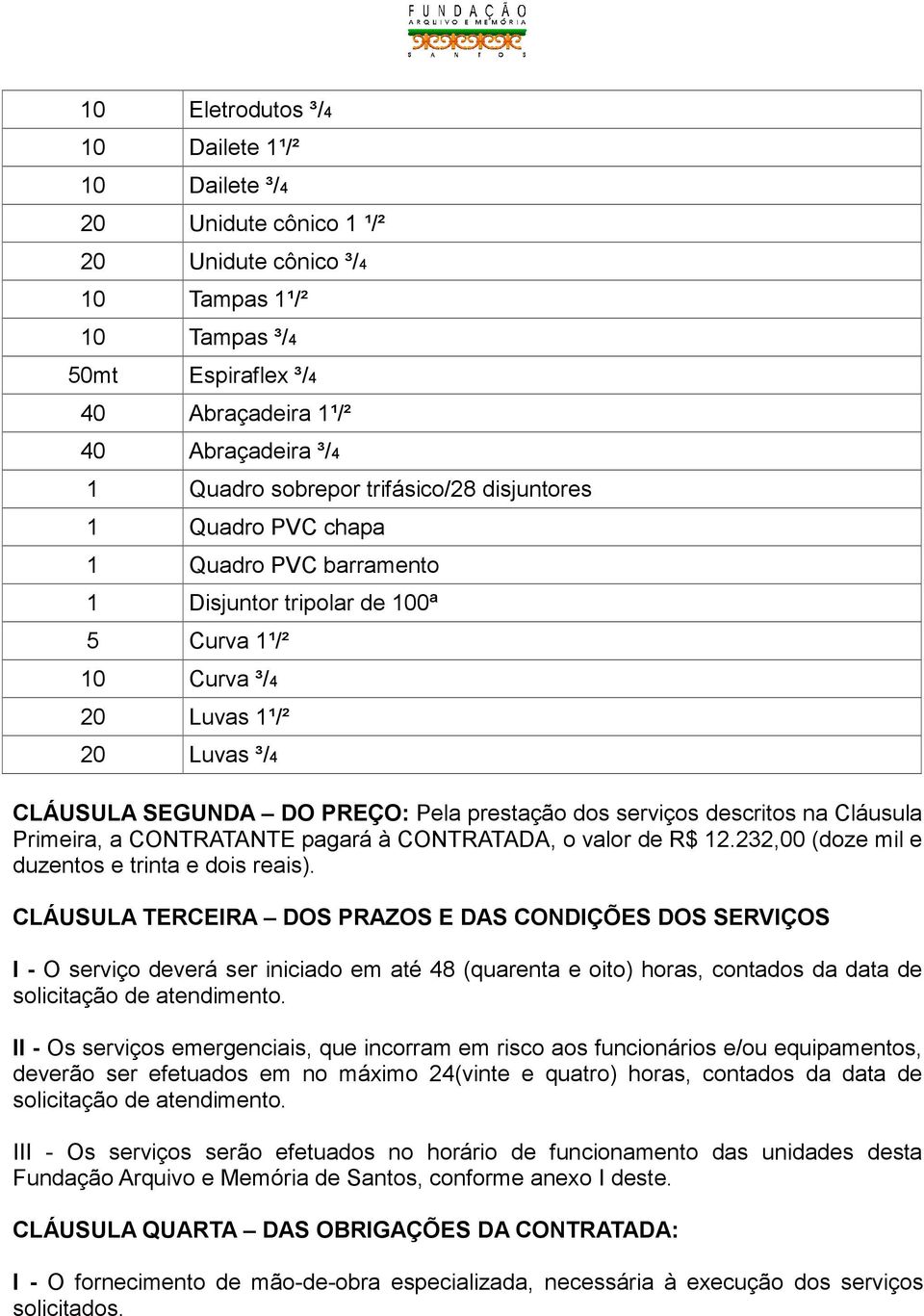 prestação dos serviços descritos na Cláusula Primeira, a CONTRATANTE pagará à CONTRATADA, o valor de R$ 12.232,00 (doze mil e duzentos e trinta e dois reais).