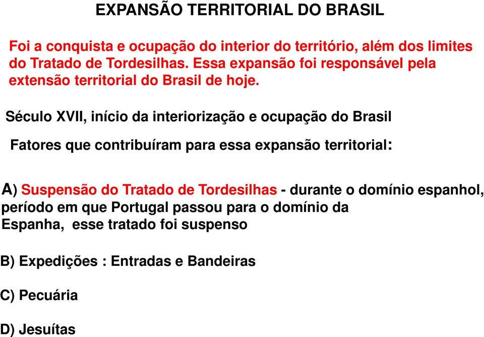 Século XVII, início da interiorização e ocupação do Brasil Fatores que contribuíram para essa expansão territorial: A) Suspensão do